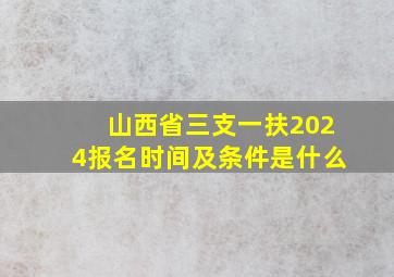 山西省三支一扶2024报名时间及条件是什么