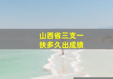 山西省三支一扶多久出成绩