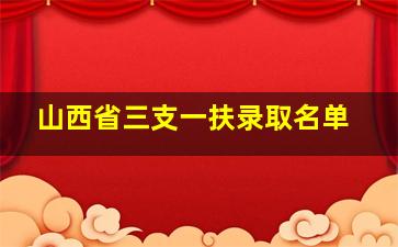 山西省三支一扶录取名单