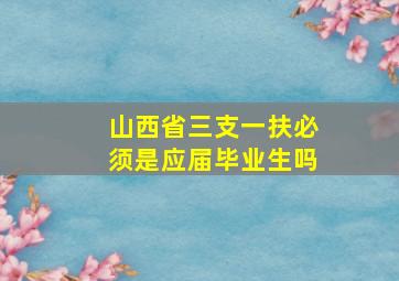 山西省三支一扶必须是应届毕业生吗