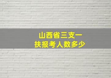 山西省三支一扶报考人数多少