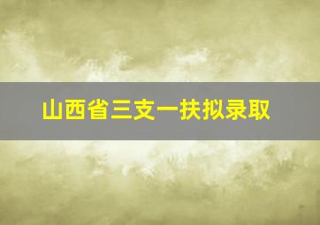 山西省三支一扶拟录取