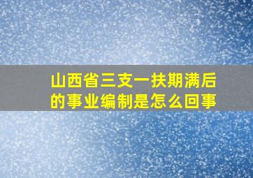 山西省三支一扶期满后的事业编制是怎么回事