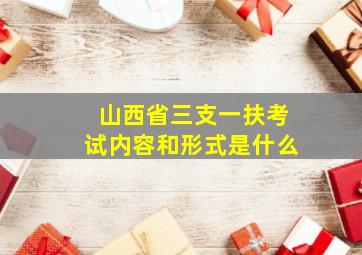 山西省三支一扶考试内容和形式是什么