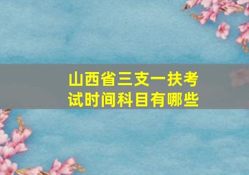 山西省三支一扶考试时间科目有哪些