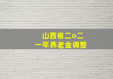 山西省二o二一年养老金调整