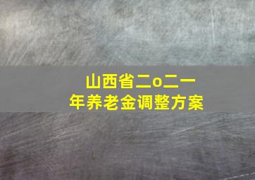 山西省二o二一年养老金调整方案