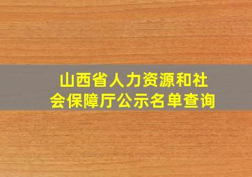 山西省人力资源和社会保障厅公示名单查询