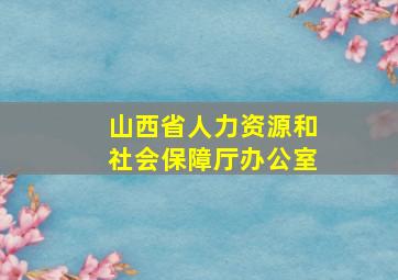 山西省人力资源和社会保障厅办公室