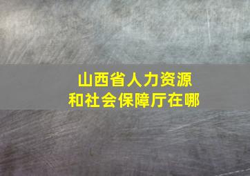 山西省人力资源和社会保障厅在哪