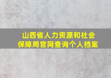 山西省人力资源和社会保障局官网查询个人档案