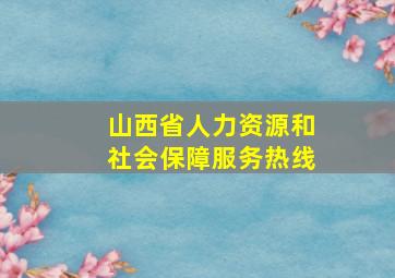 山西省人力资源和社会保障服务热线