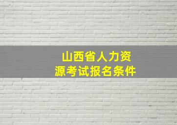 山西省人力资源考试报名条件