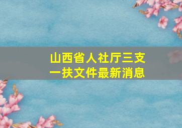 山西省人社厅三支一扶文件最新消息