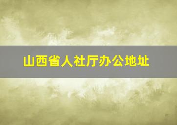 山西省人社厅办公地址