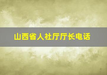 山西省人社厅厅长电话