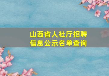 山西省人社厅招聘信息公示名单查询