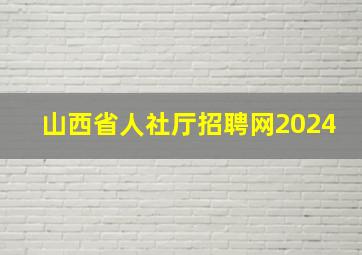 山西省人社厅招聘网2024