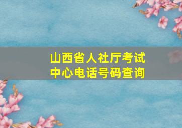 山西省人社厅考试中心电话号码查询