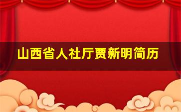 山西省人社厅贾新明简历