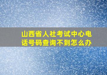 山西省人社考试中心电话号码查询不到怎么办