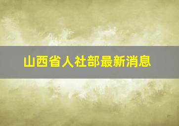 山西省人社部最新消息