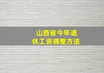 山西省今年退休工资调整方法