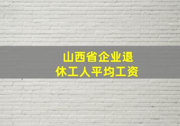 山西省企业退休工人平均工资