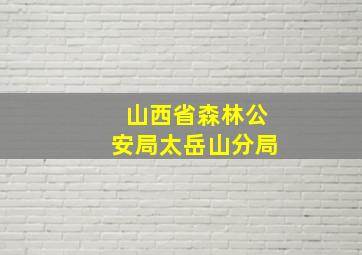 山西省森林公安局太岳山分局