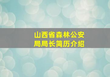 山西省森林公安局局长简历介绍