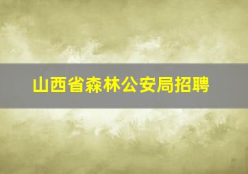 山西省森林公安局招聘