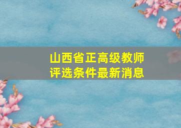 山西省正高级教师评选条件最新消息