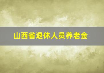 山西省退休人员养老金