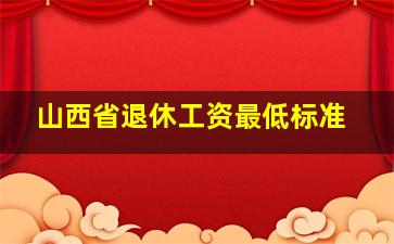 山西省退休工资最低标准