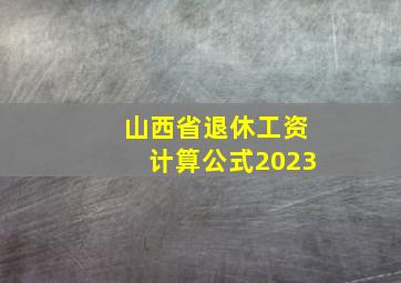 山西省退休工资计算公式2023