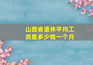 山西省退休平均工资是多少钱一个月