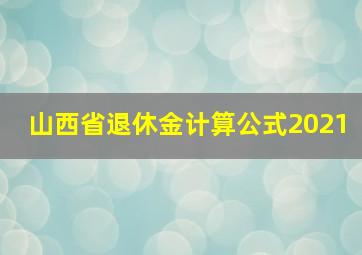 山西省退休金计算公式2021