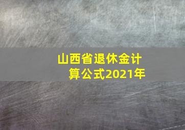 山西省退休金计算公式2021年