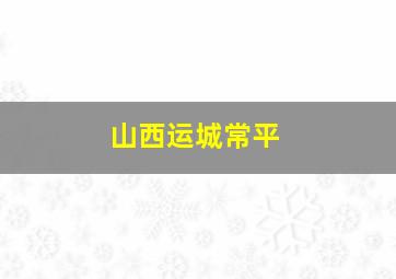 山西运城常平