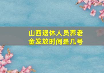 山西退休人员养老金发放时间是几号