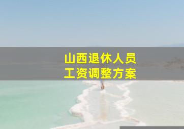 山西退休人员工资调整方案