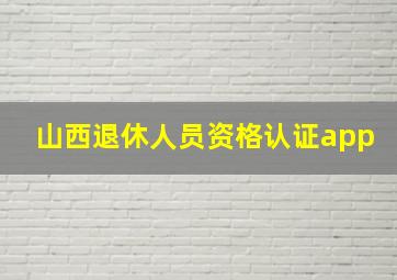 山西退休人员资格认证app