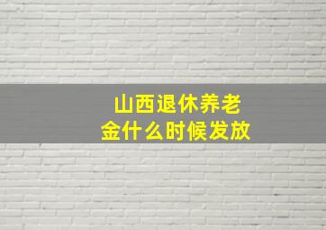 山西退休养老金什么时候发放