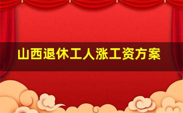 山西退休工人涨工资方案