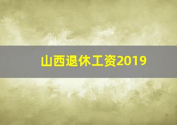 山西退休工资2019