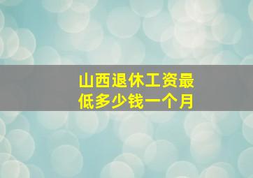 山西退休工资最低多少钱一个月