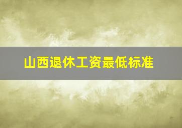 山西退休工资最低标准