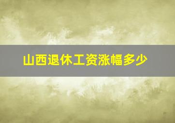 山西退休工资涨幅多少