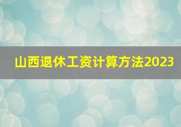 山西退休工资计算方法2023