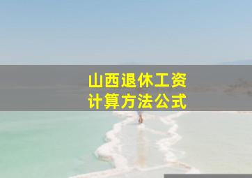 山西退休工资计算方法公式